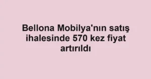 Bellona Mobilya'nın satış ihalesinde 570 kez fiyat artırıldı