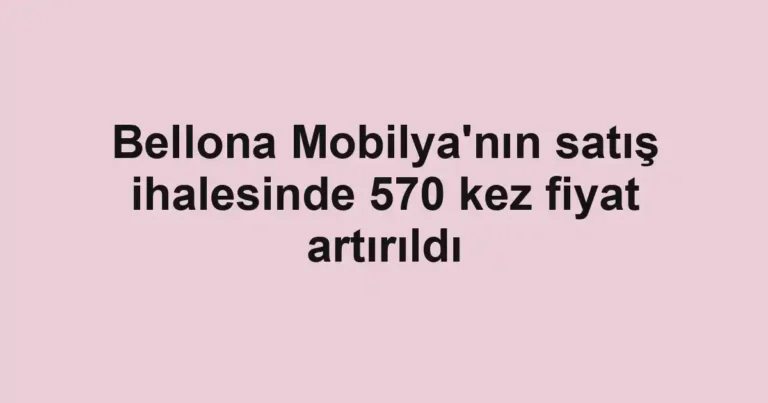 Bellona Mobilya'nın satış ihalesinde 570 kez fiyat artırıldı