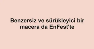 Benzersiz ve sürükleyici bir macera da EnFest'te