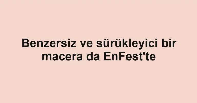 Benzersiz ve sürükleyici bir macera da EnFest'te