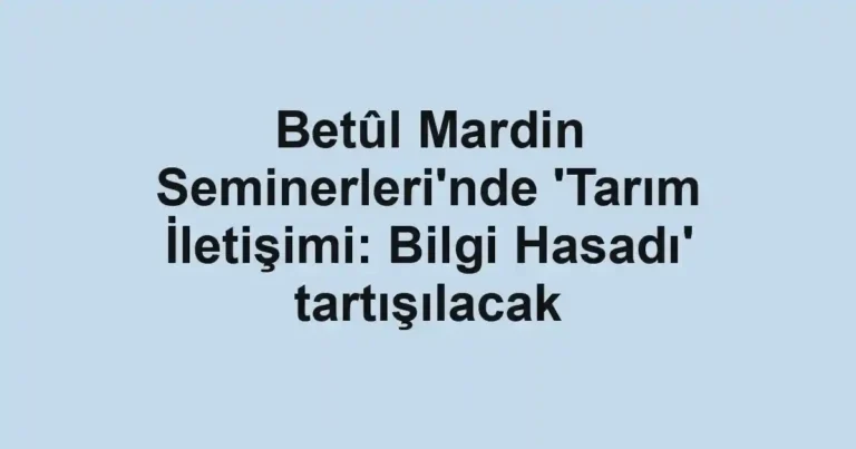 Betûl Mardin Seminerleri'nde 'Tarım İletişimi: Bilgi Hasadı' tartışılacak