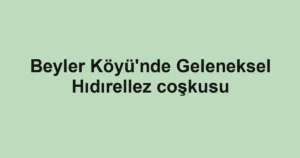 Beyler Köyü'nde Geleneksel Hıdırellez coşkusu