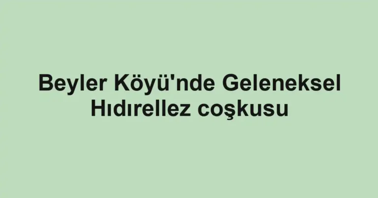 Beyler Köyü'nde Geleneksel Hıdırellez coşkusu
