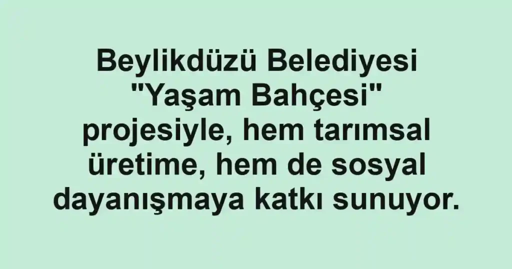 Beylikdüzü Belediyesi "Yaşam Bahçesi" projesiyle, hem tarımsal üretime, hem de sosyal dayanışmaya katkı sunuyor.