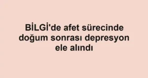 BİLGİ'de afet sürecinde doğum sonrası depresyon ele alındı