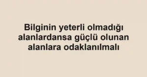 Bilginin yeterli olmadığı alanlardansa güçlü olunan alanlara odaklanılmalı