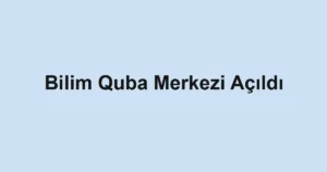 Bilim Quba Merkezi Açıldı