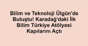 Bilim ve Teknoloji Ülgün'de Buluştu! Karadağ'daki İlk Bilim Türkiye Atölyesi Kapılarını Açtı