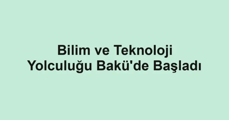 Bilim ve Teknoloji Yolculuğu Bakü'de Başladı