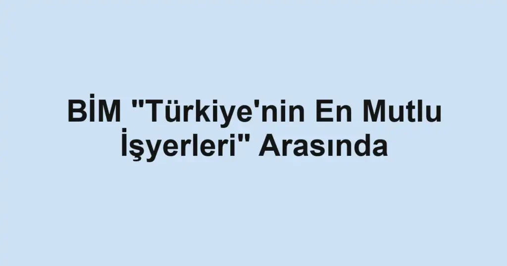 BİM "Türkiye'nin En Mutlu İşyerleri" Arasında