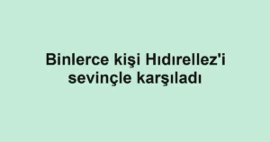 Binlerce kişi Hıdırellez'i sevinçle karşıladı