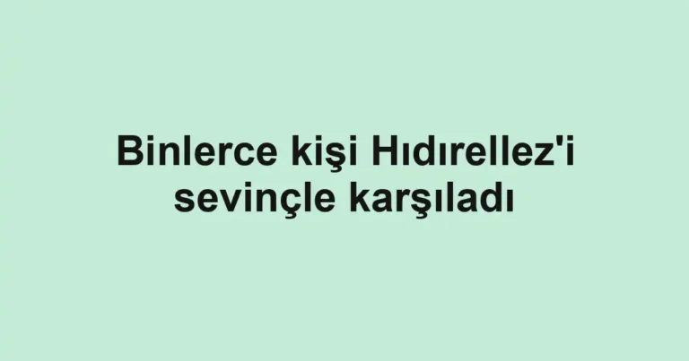 Binlerce kişi Hıdırellez'i sevinçle karşıladı