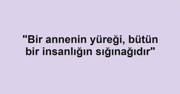 "Bir annenin yüreği, bütün bir insanlığın sığınağıdır"