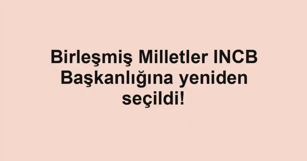 Birleşmiş Milletler INCB Başkanlığına yeniden seçildi!