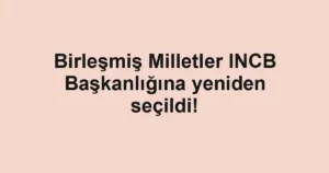Birleşmiş Milletler INCB Başkanlığına yeniden seçildi!