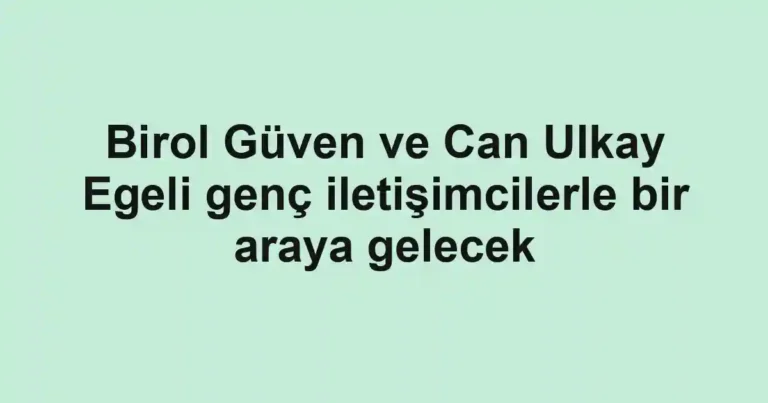 Birol Güven ve Can Ulkay Egeli genç iletişimcilerle bir araya gelecek