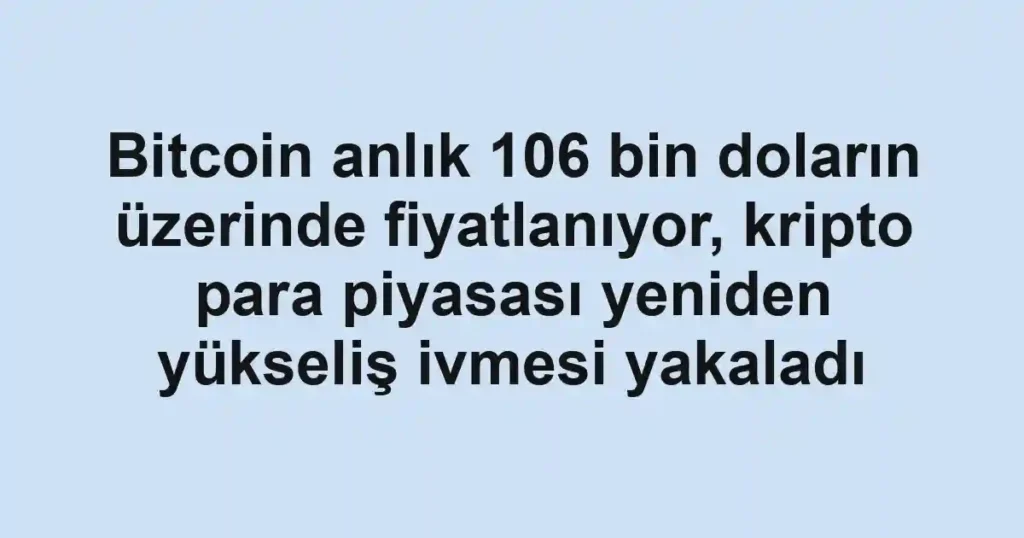Bitcoin anlık 106 bin doların üzerinde fiyatlanıyor, kripto para piyasası yeniden yükseliş ivmesi yakaladı