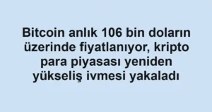 Bitcoin anlık 106 bin doların üzerinde fiyatlanıyor, kripto para piyasası yeniden yükseliş ivmesi yakaladı
