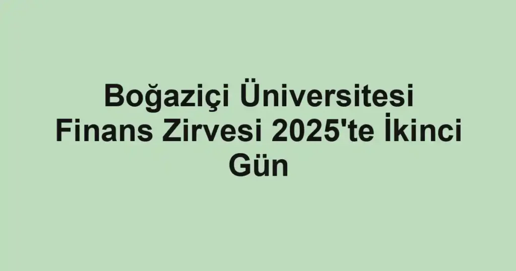 Boğaziçi Üniversitesi Finans Zirvesi 2025'te İkinci Gün