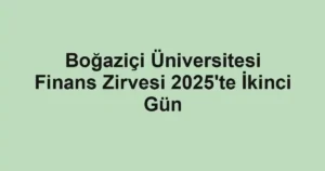 Boğaziçi Üniversitesi Finans Zirvesi 2025'te İkinci Gün