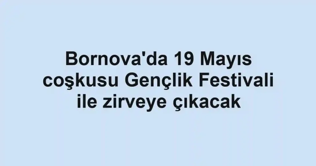 Bornova'da 19 Mayıs coşkusu Gençlik Festivali ile zirveye çıkacak