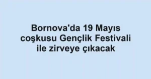 Bornova'da 19 Mayıs coşkusu Gençlik Festivali ile zirveye çıkacak