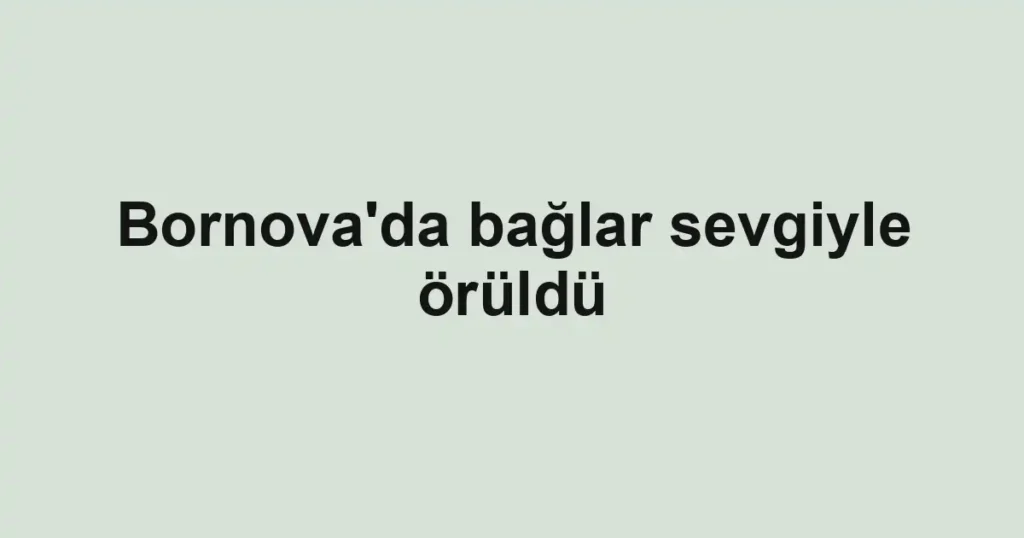 Bornova'da bağlar sevgiyle örüldü