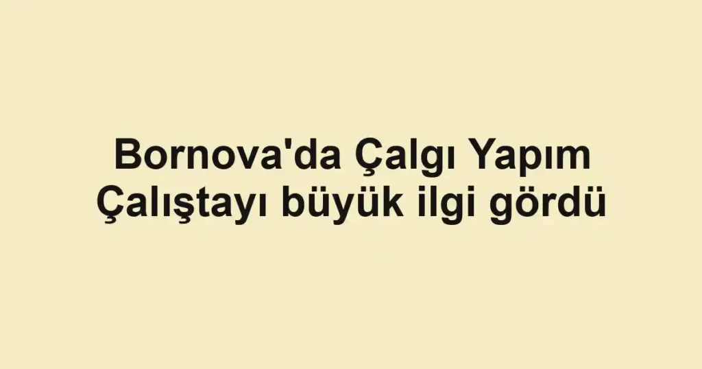 Bornova'da Çalgı Yapım Çalıştayı büyük ilgi gördü