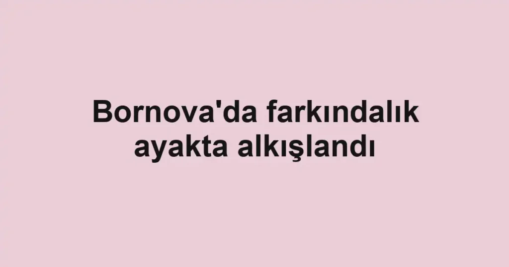 Bornova'da farkındalık ayakta alkışlandı