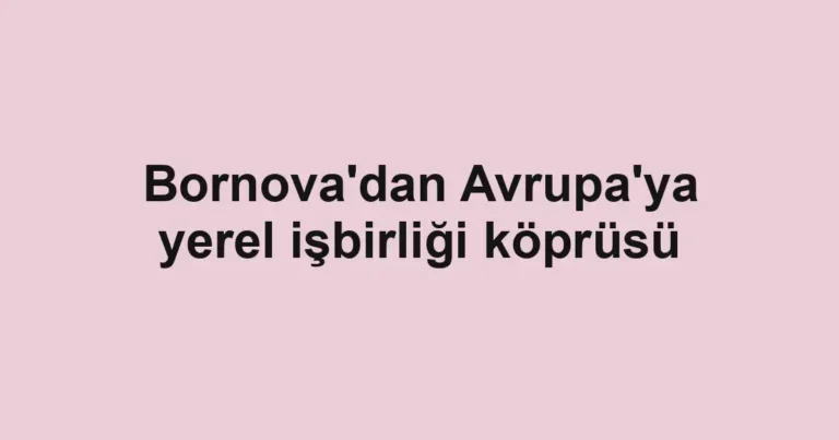 Bornova'dan Avrupa'ya yerel işbirliği köprüsü
