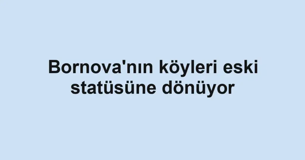 Bornova'nın köyleri eski statüsüne dönüyor