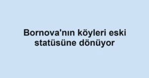 Bornova'nın köyleri eski statüsüne dönüyor