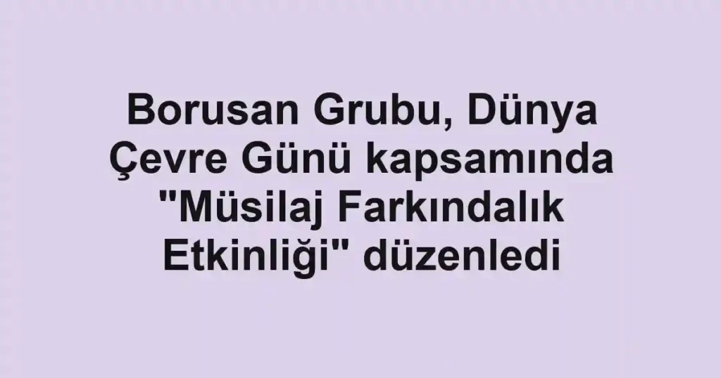 Borusan Grubu, Dünya Çevre Günü kapsamında "Müsilaj Farkındalık Etkinliği" düzenledi