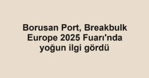 Borusan Port, Breakbulk Europe 2025 Fuarı'nda yoğun ilgi gördü