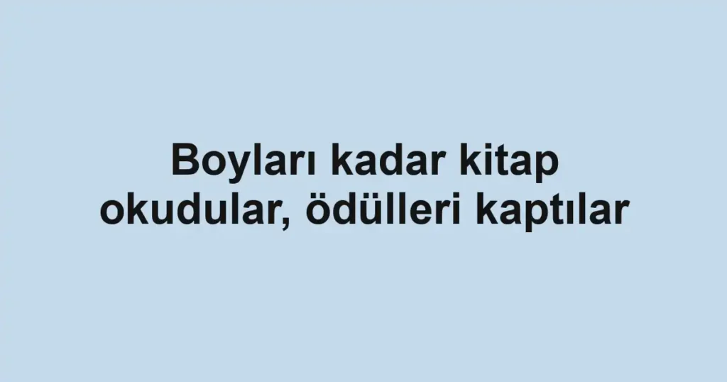 Boyları kadar kitap okudular, ödülleri kaptılar