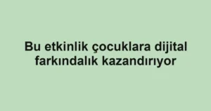 Bu etkinlik çocuklara dijital farkındalık kazandırıyor