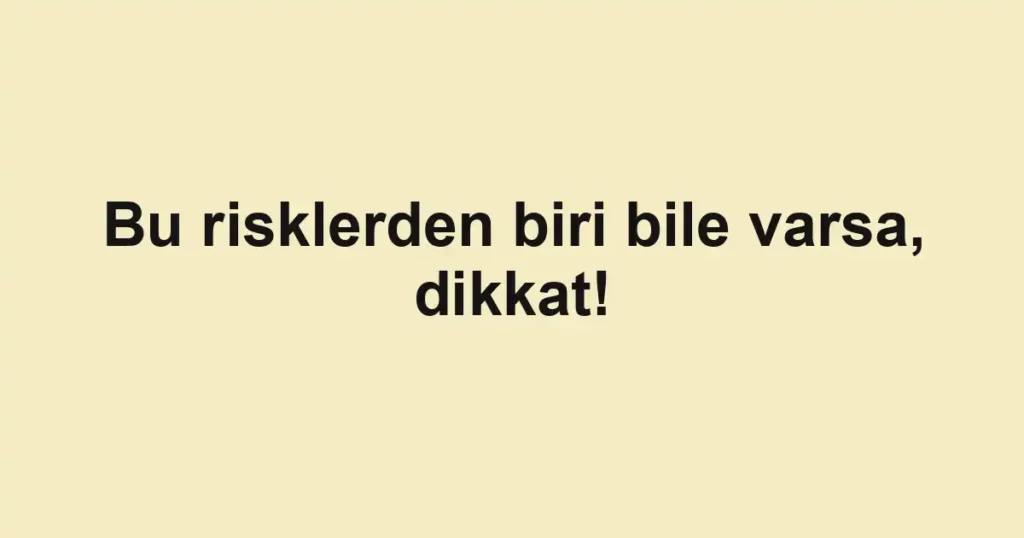 Bu risklerden biri bile varsa, dikkat!