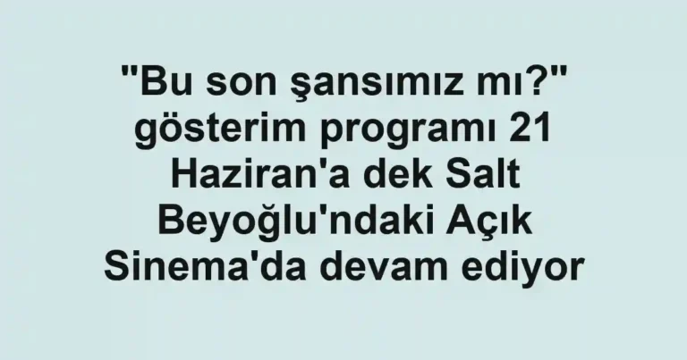 "Bu son şansımız mı?" gösterim programı 21 Haziran'a dek Salt Beyoğlu'ndaki Açık Sinema'da devam ediyor