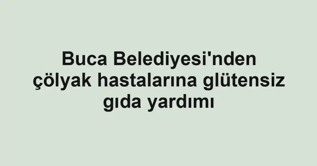 Buca Belediyesi'nden çölyak hastalarına glütensiz gıda yardımı