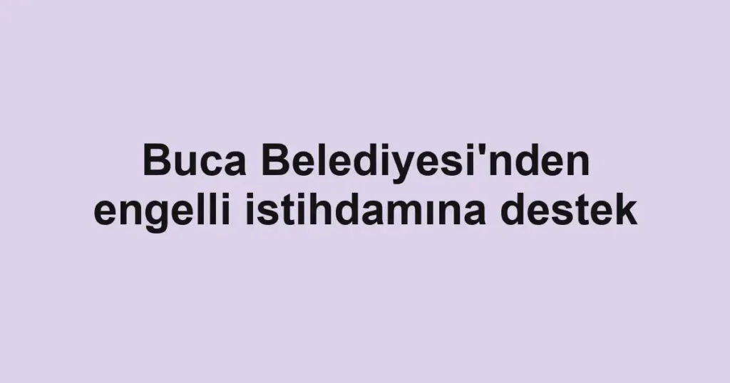 Buca Belediyesi'nden engelli istihdamına destek