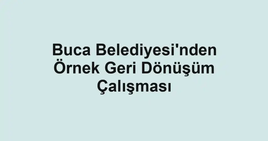 Buca Belediyesi'nden Örnek Geri Dönüşüm Çalışması