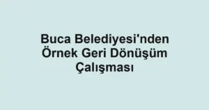 Buca Belediyesi'nden Örnek Geri Dönüşüm Çalışması