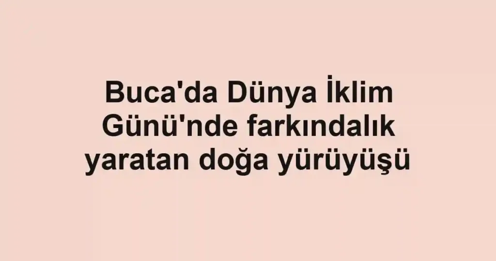 Buca'da Dünya İklim Günü'nde farkındalık yaratan doğa yürüyüşü