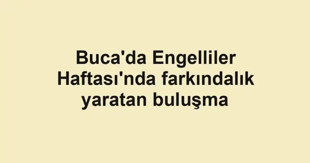 Buca'da Engelliler Haftası'nda farkındalık yaratan buluşma