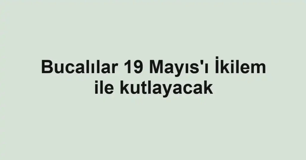 Bucalılar 19 Mayıs'ı İkilem ile kutlayacak
