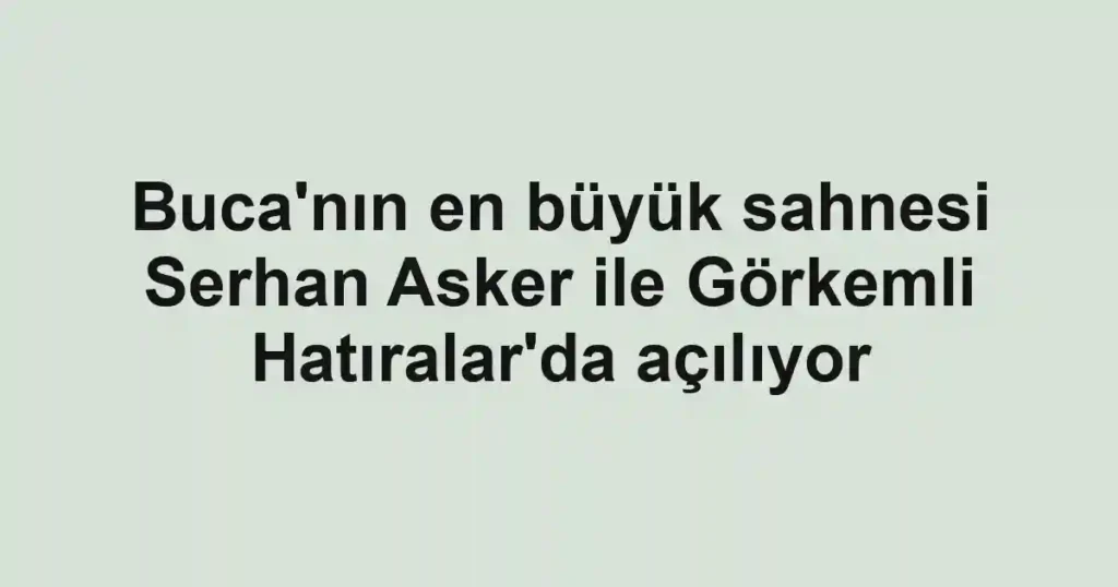 Buca'nın en büyük sahnesi Serhan Asker ile Görkemli Hatıralar'da açılıyor