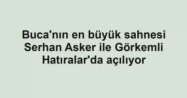 Buca'nın en büyük sahnesi Serhan Asker ile Görkemli Hatıralar'da açılıyor