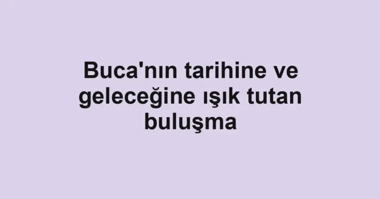 Buca'nın tarihine ve geleceğine ışık tutan buluşma