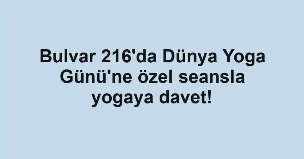 Bulvar 216'da Dünya Yoga Günü'ne özel seansla yogaya davet!