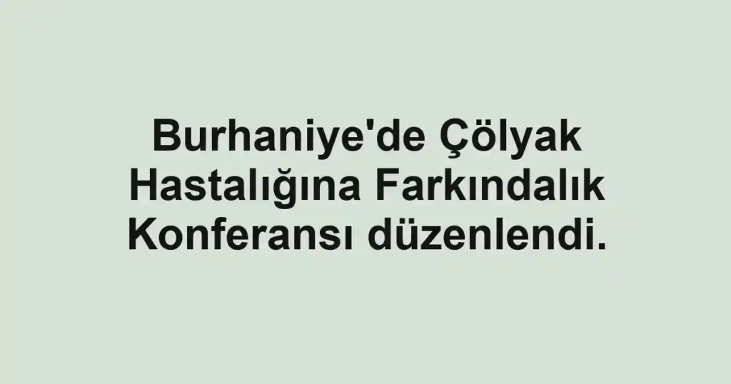 Burhaniye'de Çölyak Hastalığına Farkındalık Konferansı düzenlendi.